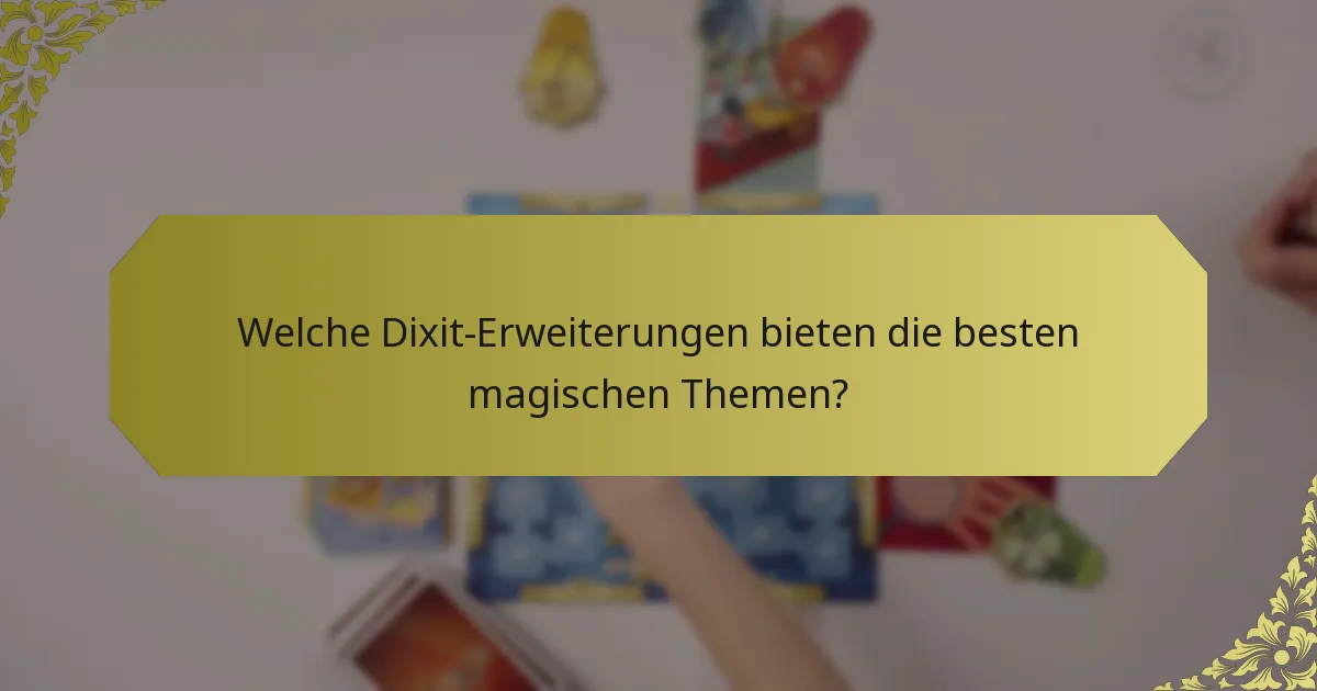 Welche Dixit-Erweiterungen bieten die besten magischen Themen?