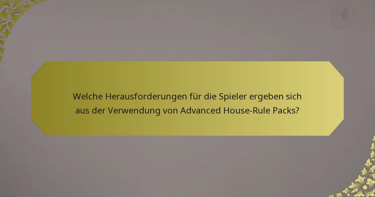 Welche Herausforderungen für die Spieler ergeben sich aus der Verwendung von Advanced House-Rule Packs?