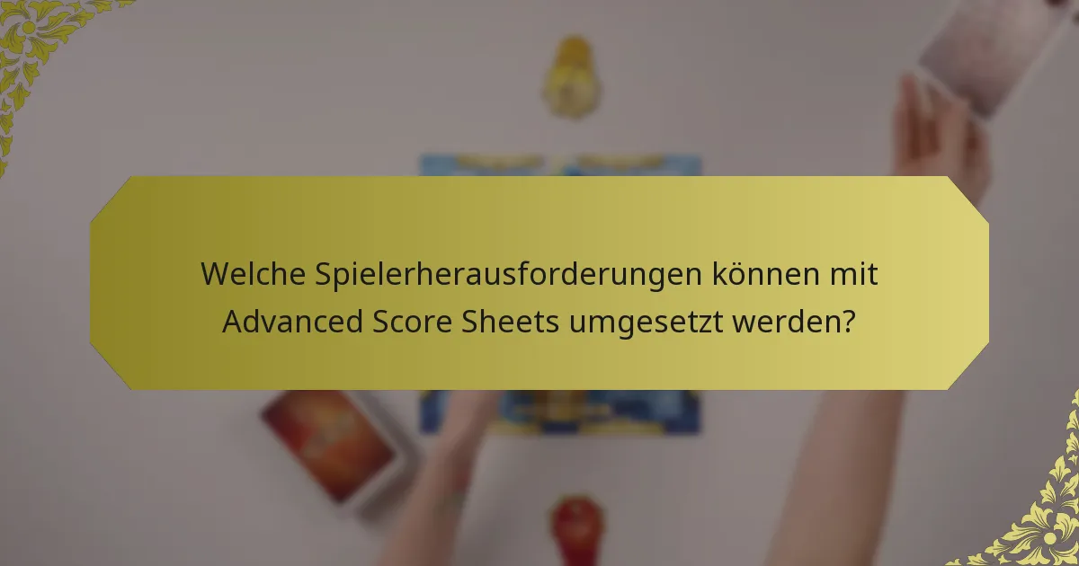 Welche Spielerherausforderungen können mit Advanced Score Sheets umgesetzt werden?