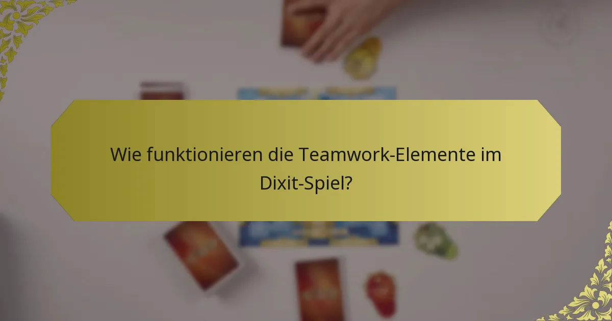 Wie funktionieren die Teamwork-Elemente im Dixit-Spiel?