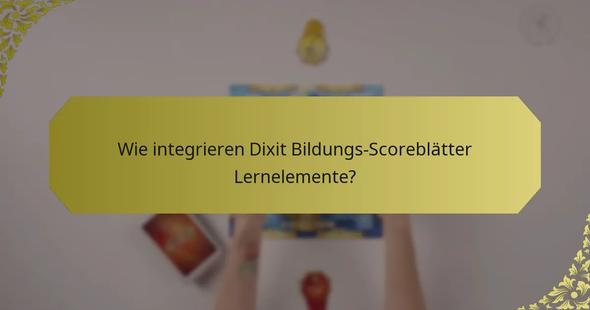 Wie integrieren Dixit Bildungs-Scoreblätter Lernelemente?